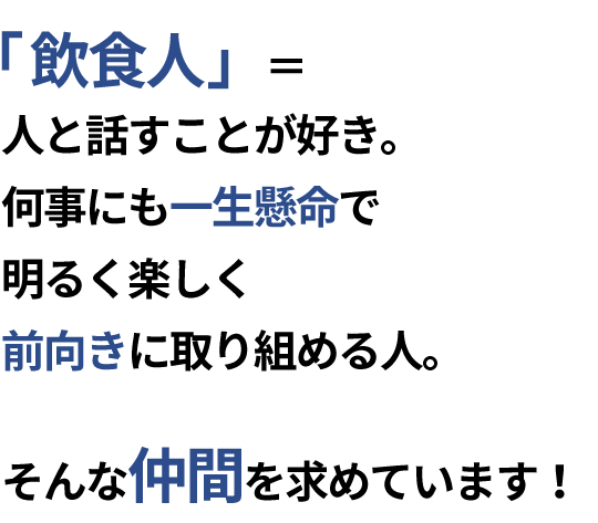 飲食人とは、人と話すことが好き。何事にも一生懸命で明るく前向きに取り組める方。